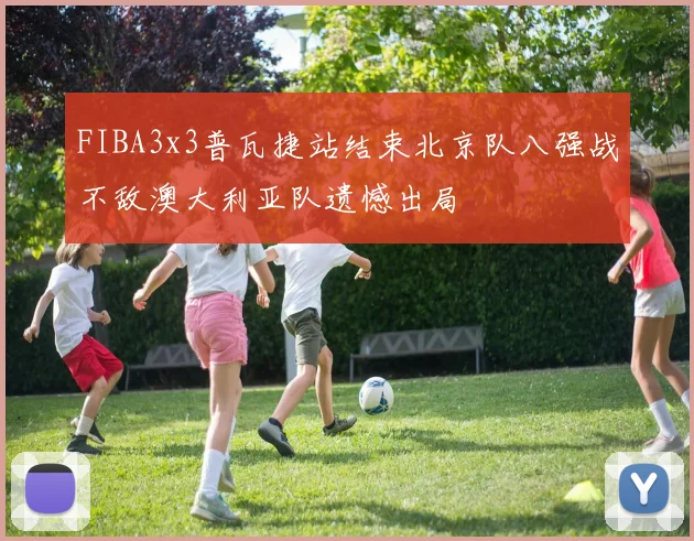 FIBA3x3普瓦捷站结束北京队八强战不敌澳大利亚队遗憾出局