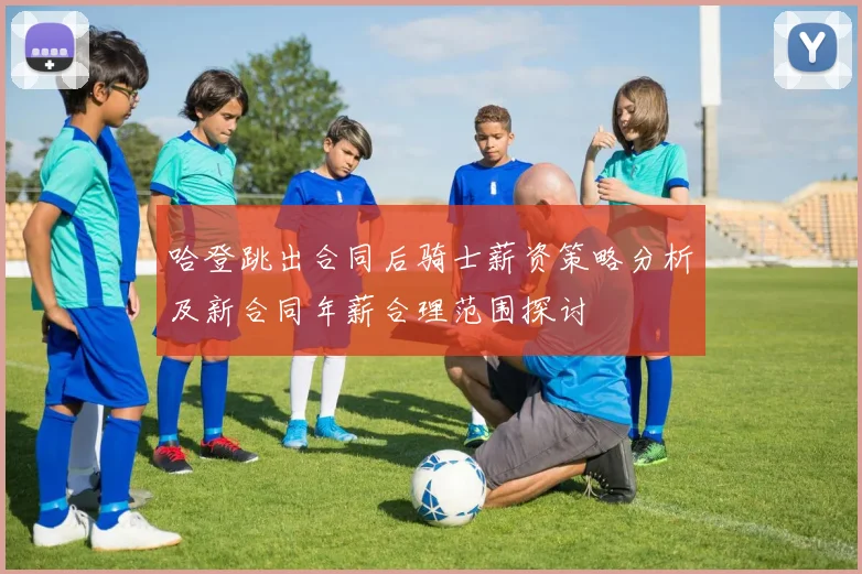 哈登跳出合同后骑士薪资策略分析及新合同年薪合理范围探讨
