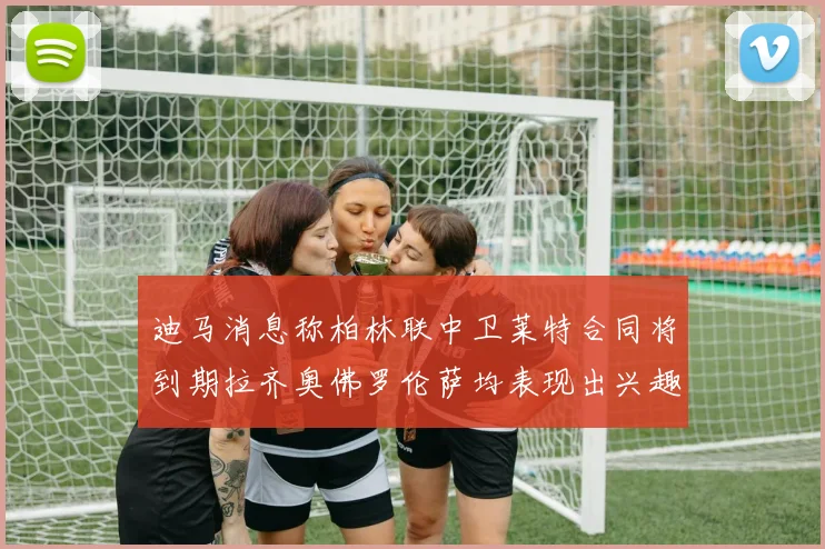 迪马消息称柏林联中卫莱特合同将到期拉齐奥佛罗伦萨均表现出兴趣