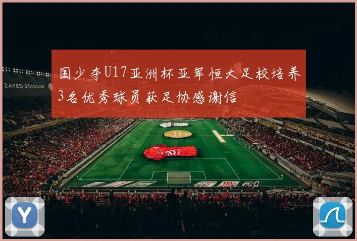 国少夺U17亚洲杯亚军恒大足校培养3名优秀球员获足协感谢信
