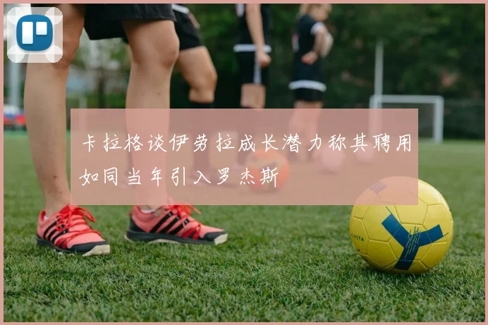 卡拉格谈伊劳拉成长潜力称其聘用如同当年引入罗杰斯