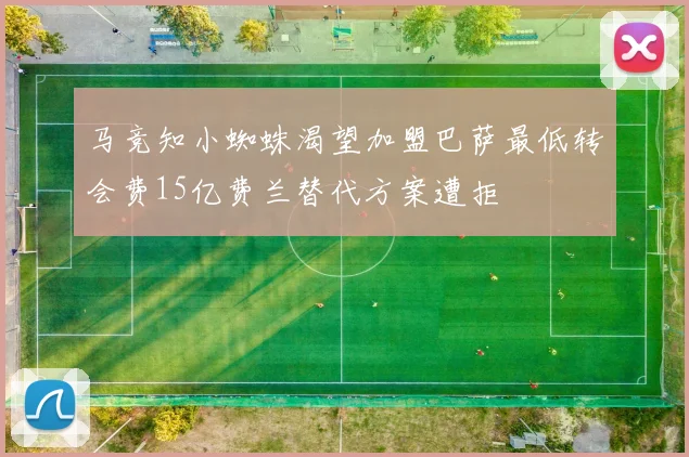 马竞知小蜘蛛渴望加盟巴萨最低转会费15亿费兰替代方案遭拒
