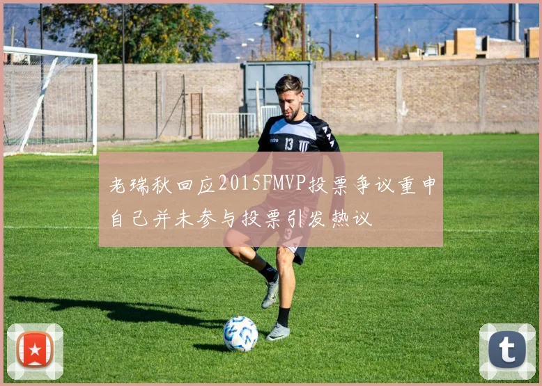 老瑞秋回应2015FMVP投票争议重申自己并未参与投票引发热议