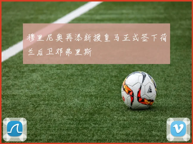 穆里尼奥再添新援皇马正式签下荷兰后卫邓弗里斯