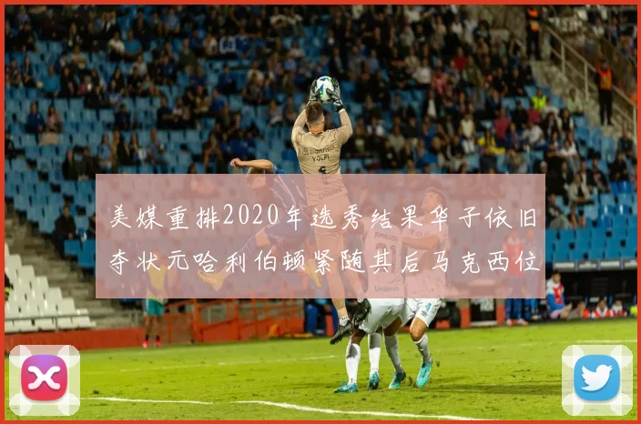 美媒重排2020年选秀结果华子依旧夺状元哈利伯顿紧随其后马克西位列探花