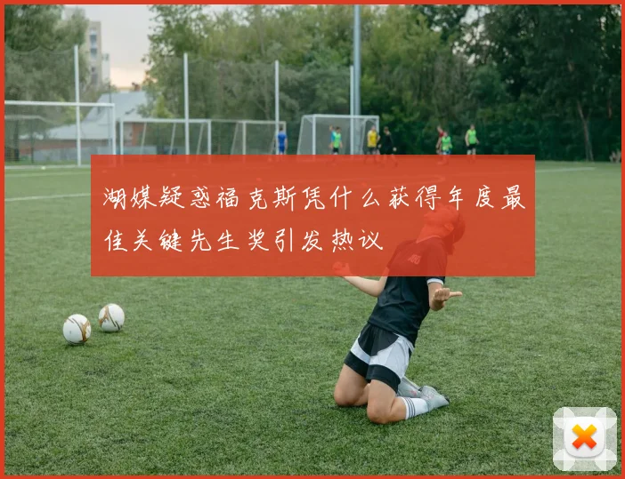 湖媒疑惑福克斯凭什么获得年度最佳关键先生奖引发热议