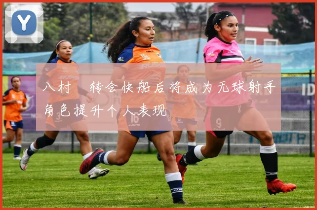 八村塁转会快船后将成为无球射手角色提升个人表现