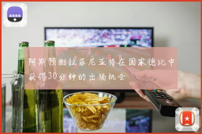 阿斯预测拉菲尼亚将在国家德比中获得30分钟的出场机会