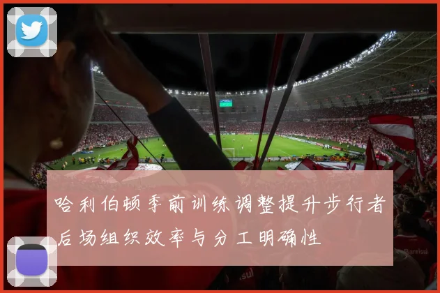 哈利伯顿季前训练调整提升步行者后场组织效率与分工明确性