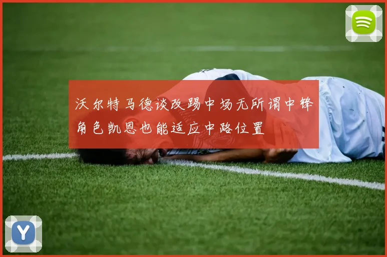 沃尔特马德谈改踢中场无所谓中锋角色凯恩也能适应中路位置