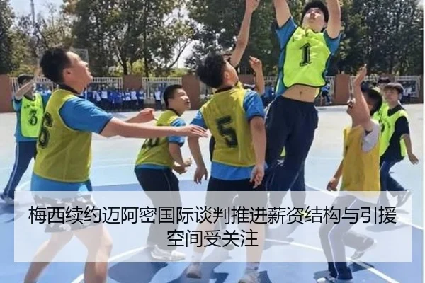 梅西续约迈阿密国际谈判推进薪资结构与引援空间受关注